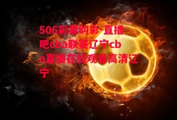 506彩票购彩-直播吧cba联赛辽宁cba直播在线观看高清辽宁