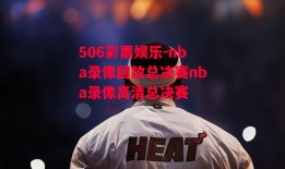 506彩票娱乐-nba录像回放总决赛nba录像高清总决赛