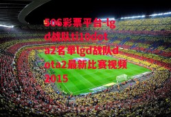 506彩票平台-lgd战队ti10dota2名单lgd战队dota2最新比赛视频2015