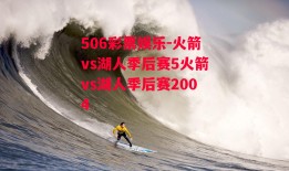 506彩票娱乐-火箭vs湖人季后赛5火箭vs湖人季后赛2004