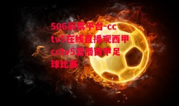 506彩票平台-cctv5在线直播观西甲cctv5直播西甲足球比赛